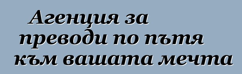 Агенция за преводи по пътя към вашата мечта