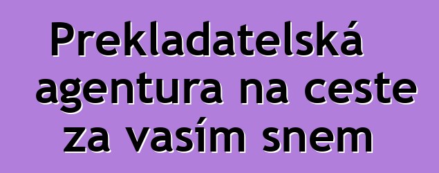 Překladatelská agentura na cestě za vaším snem