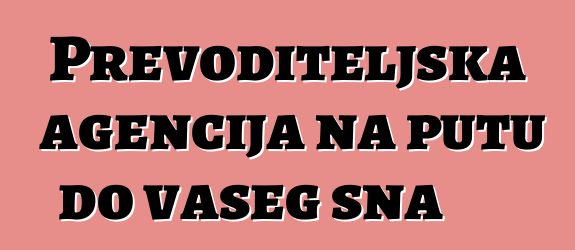 Prevoditeljska agencija na putu do vašeg sna
