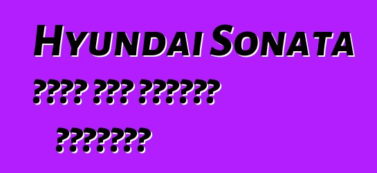 Hyundai Sonata يجمع بين الأمان والراحة