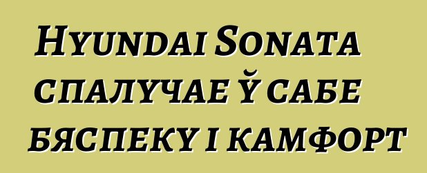 Hyundai Sonata спалучае ў сабе бяспеку і камфорт