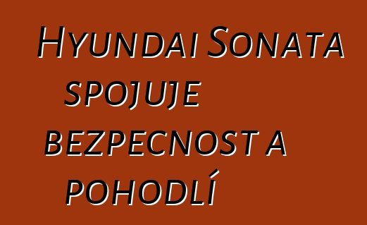 Hyundai Sonata spojuje bezpečnost a pohodlí