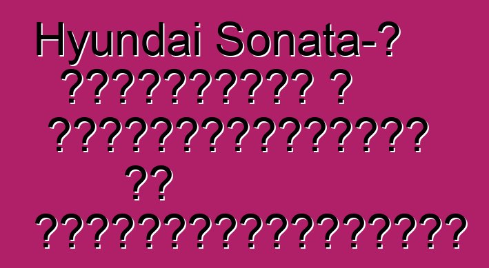 Hyundai Sonata-ն համատեղում է անվտանգությունն ու հարմարավետությունը