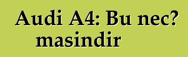 Audi A4: Bu necə maşındır