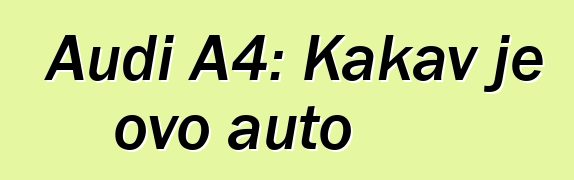 Audi A4: Kakav je ovo auto