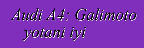 Audi A4: Galimoto yotani iyi