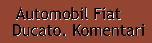 Automobil Fiat Ducato. Komentari