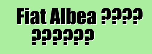 Fiat Albea መኪና። ግምገማዎች