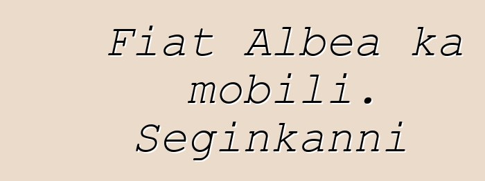 Fiat Albea ka mobili. Seginkanni