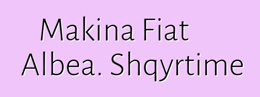 Makina Fiat Albea. Shqyrtime