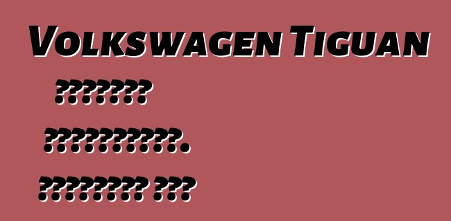 Volkswagen Tiguan մակնիշի ավտոմեքենա. Հետադարձ կապ