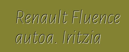 Renault Fluence autoa. Iritzia