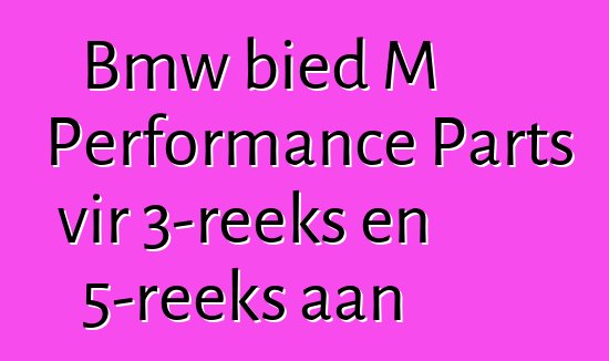 Bmw bied M Performance Parts vir 3-reeks en 5-reeks aan