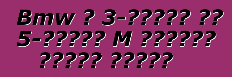 Bmw ለ 3-ተከታታይ እና 5-ተከታታይ M የአፈጻጸም ክፍሎችን ያቀርባል