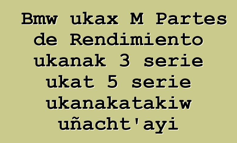 Bmw ukax M Partes de Rendimiento ukanak 3 serie ukat 5 serie ukanakatakiw uñacht’ayi