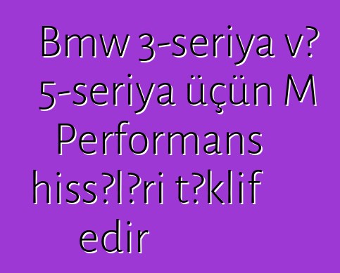 Bmw 3-seriya və 5-seriya üçün M Performans hissələri təklif edir