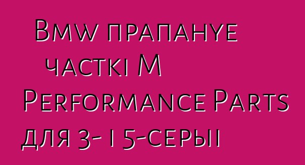 Bmw прапануе часткі M Performance Parts для 3- і 5-серыі