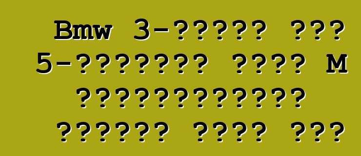 Bmw 3-সিরিজ এবং 5-সিরিজের জন্য M পারফরম্যান্স পার্টস অফার করে