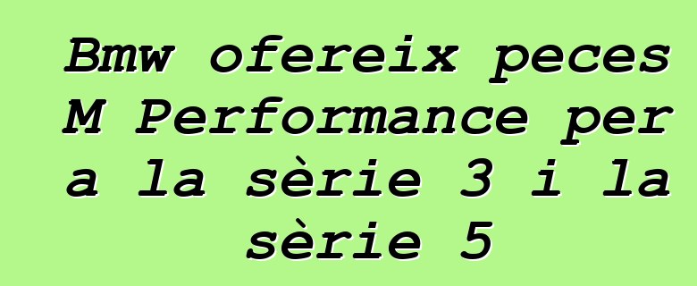 Bmw ofereix peces M Performance per a la sèrie 3 i la sèrie 5