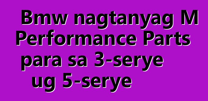 Bmw nagtanyag M Performance Parts para sa 3-serye ug 5-serye