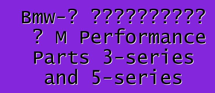 Bmw-ն առաջարկում է M Performance Parts 3-series and 5-series