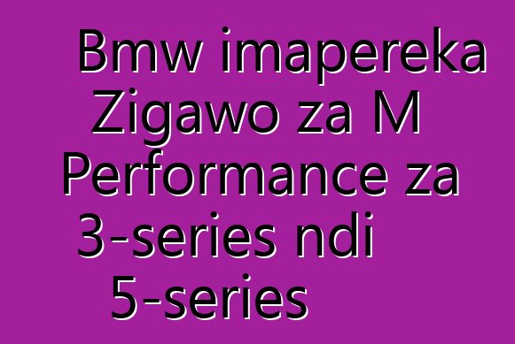 Bmw imapereka Zigawo za M Performance za 3-series ndi 5-series