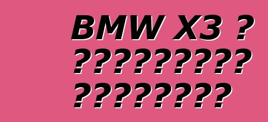 BMW X3 ، التقييمات والخصائص