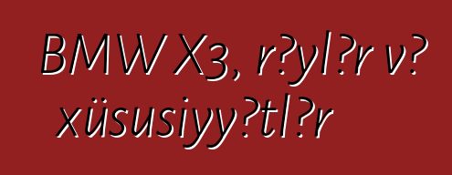 BMW X3, rəylər və xüsusiyyətlər
