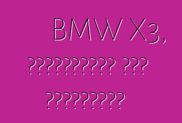 BMW X3, পর্যালোচনা এবং বৈশিষ্ট্য