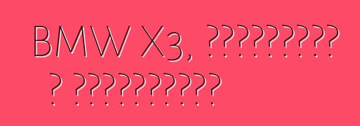 BMW X3, ակնարկներ և բնութագրեր