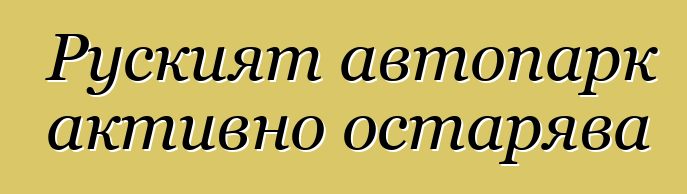 Руският автопарк активно остарява