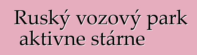 Ruský vozový park aktivně stárne