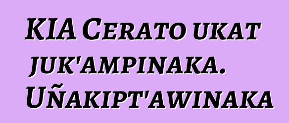 KIA Cerato ukat juk’ampinaka. Uñakipt’awinaka