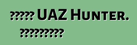 سيارة UAZ Hunter. المراجعات