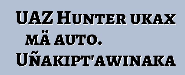 UAZ Hunter ukax mä auto. Uñakipt’awinaka