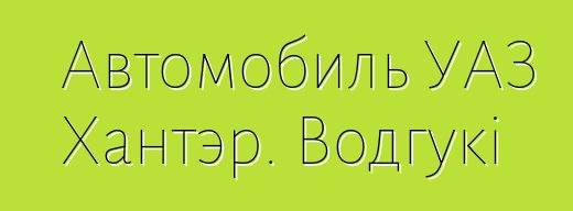 Автомобиль УАЗ Хантэр. Водгукі
