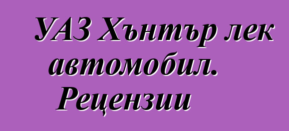 УАЗ Хънтър лек автомобил. Рецензии
