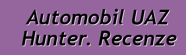 Automobil UAZ Hunter. Recenze