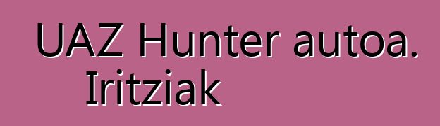 UAZ Hunter autoa. Iritziak