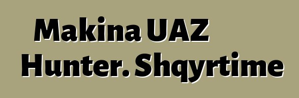 Makina UAZ Hunter. Shqyrtime