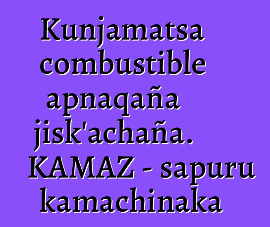 Kunjamatsa combustible apnaqaña jisk’achaña. KAMAZ - sapuru kamachinaka