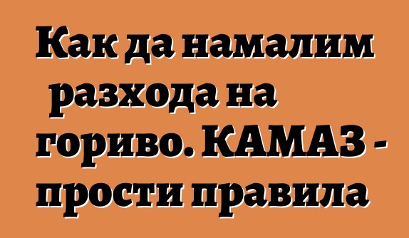 Как да намалим разхода на гориво. КАМАЗ - прости правила