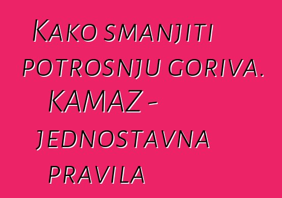 Kako smanjiti potrošnju goriva. KAMAZ - jednostavna pravila
