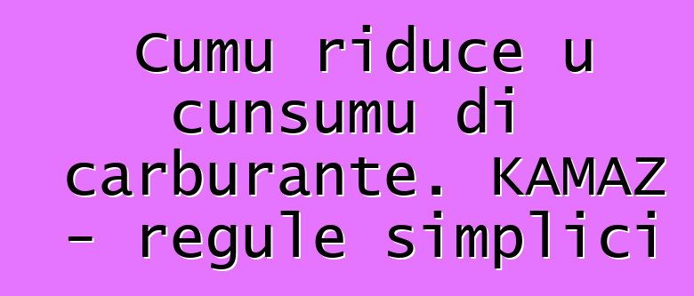 Cumu riduce u cunsumu di carburante. KAMAZ - regule simplici