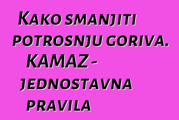 Kako smanjiti potrošnju goriva. KAMAZ - jednostavna pravila