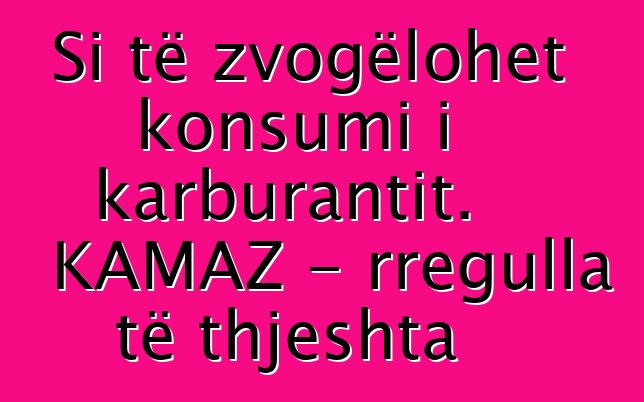 Si të zvogëlohet konsumi i karburantit. KAMAZ - rregulla të thjeshta