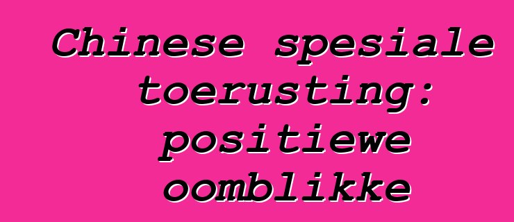 Chinese spesiale toerusting: positiewe oomblikke