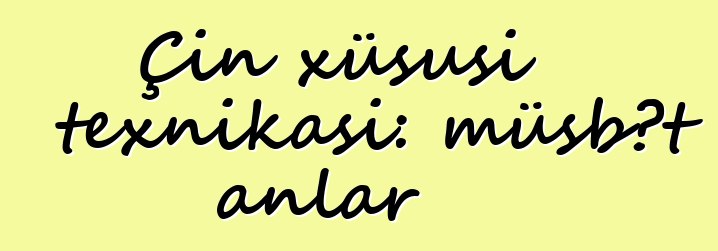 Çin xüsusi texnikası: müsbət anlar