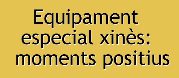 Equipament especial xinès: moments positius