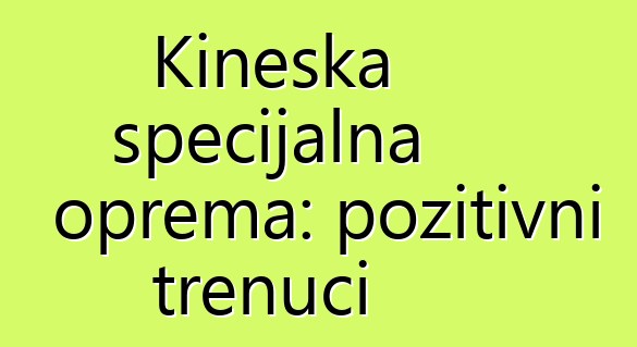 Kineska specijalna oprema: pozitivni trenuci